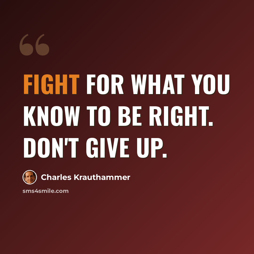 “Fight for what you know to be right. Don't give up.” quote by Charles Krauthammer