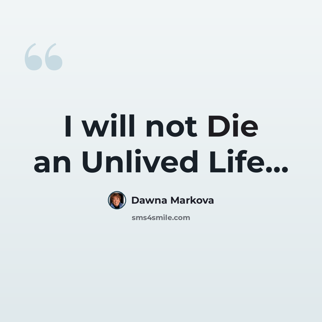 “I will not Die an Unlived Life…” quote by Dawna Markova