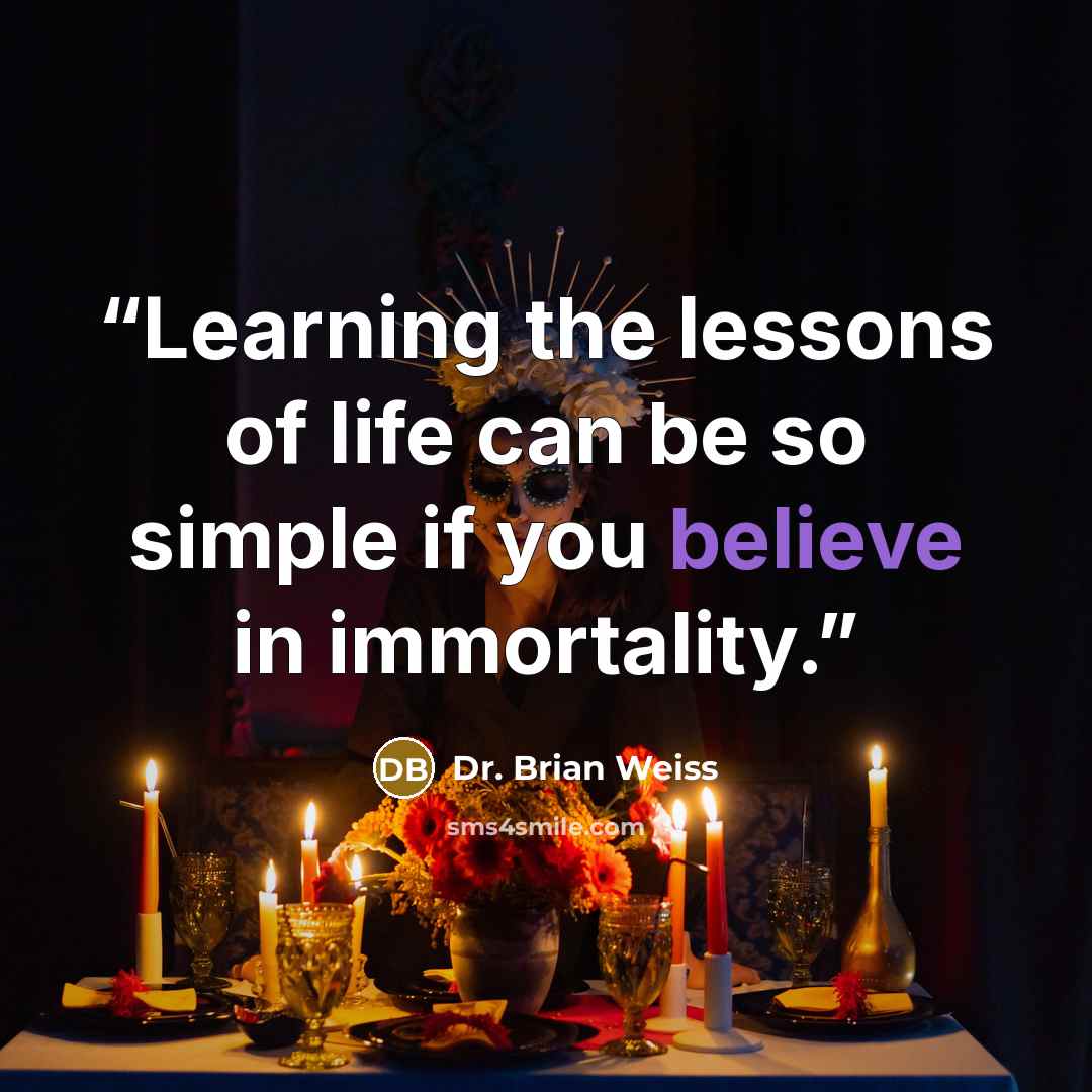 “Learning the lessons of life can be so simple if you believe in immortality.” quote by Dr. Brian Weiss