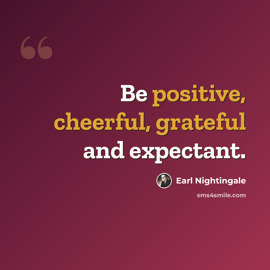 “Be positive, cheerful, grateful and expectant.” quote by Earl Nightingale