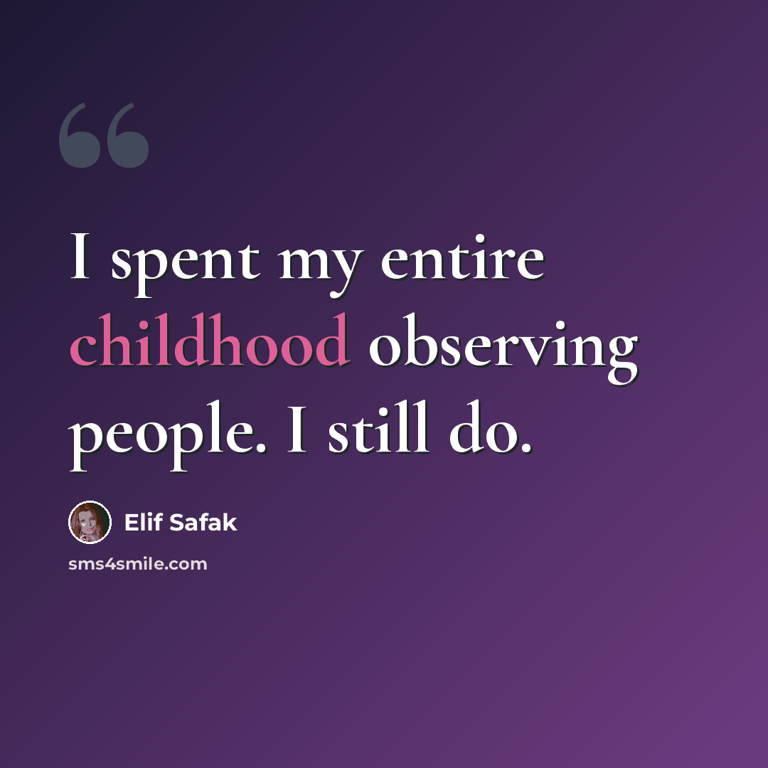 “I spent my entire childhood observing people. I still do.” quote by Elif Safak