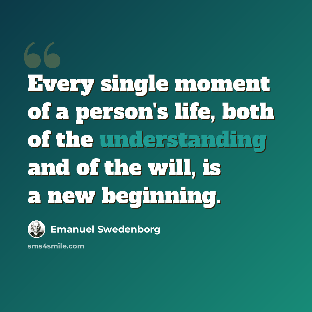 “Every single moment of a person's life, both of the understanding and of the will, is a new beginning.” quote by Emanuel Swedenborg