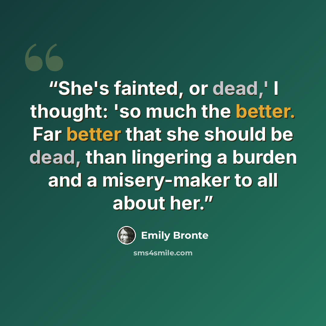 “She's fainted, or dead,' I thought: 'so much the better. Far better that she should be dead, than lingering a burden and a misery-maker to all about her.” quote by Emily Brontë