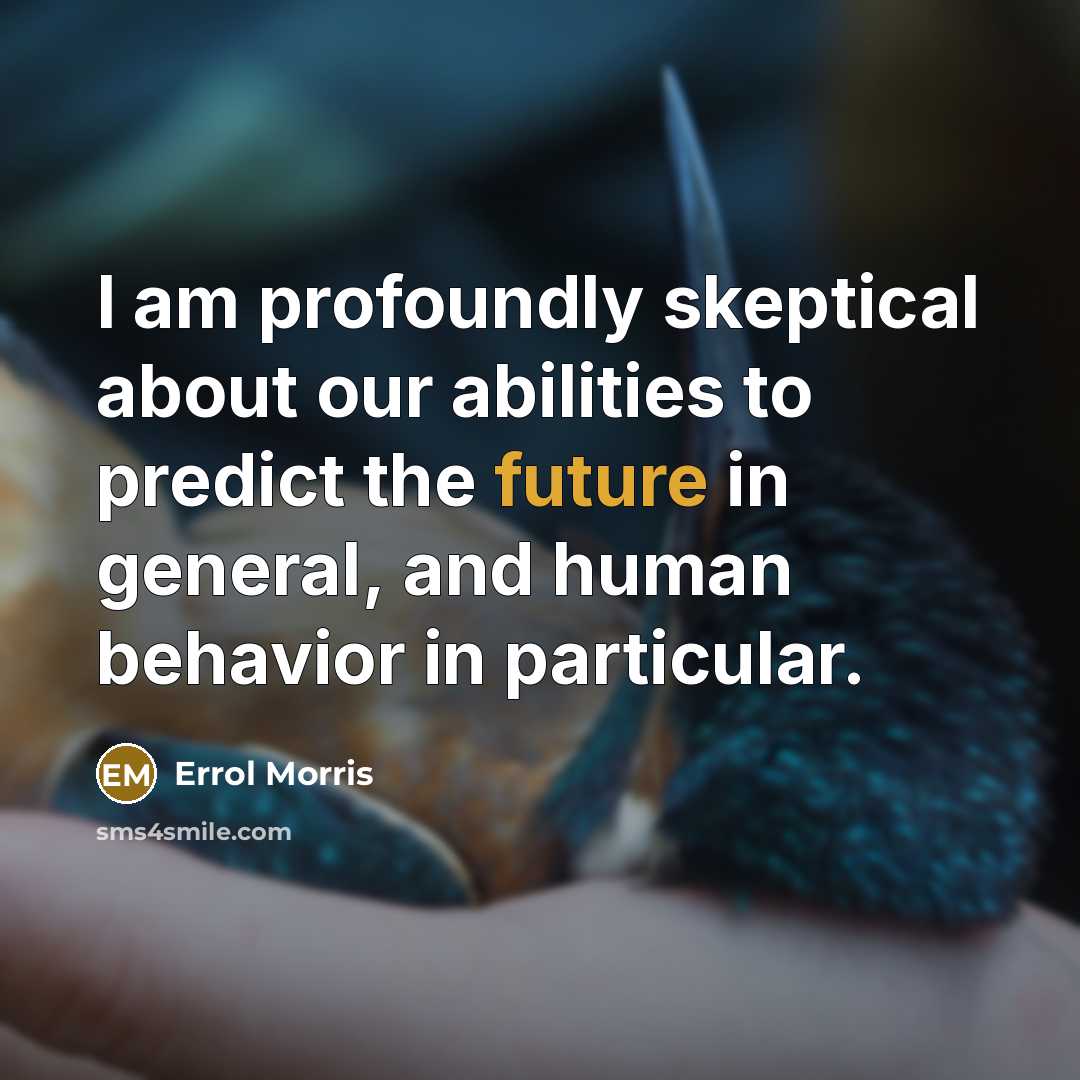 “I am profoundly skeptical about our abilities to predict the future in general, and human behavior in particular.” quote by Errol Morris
