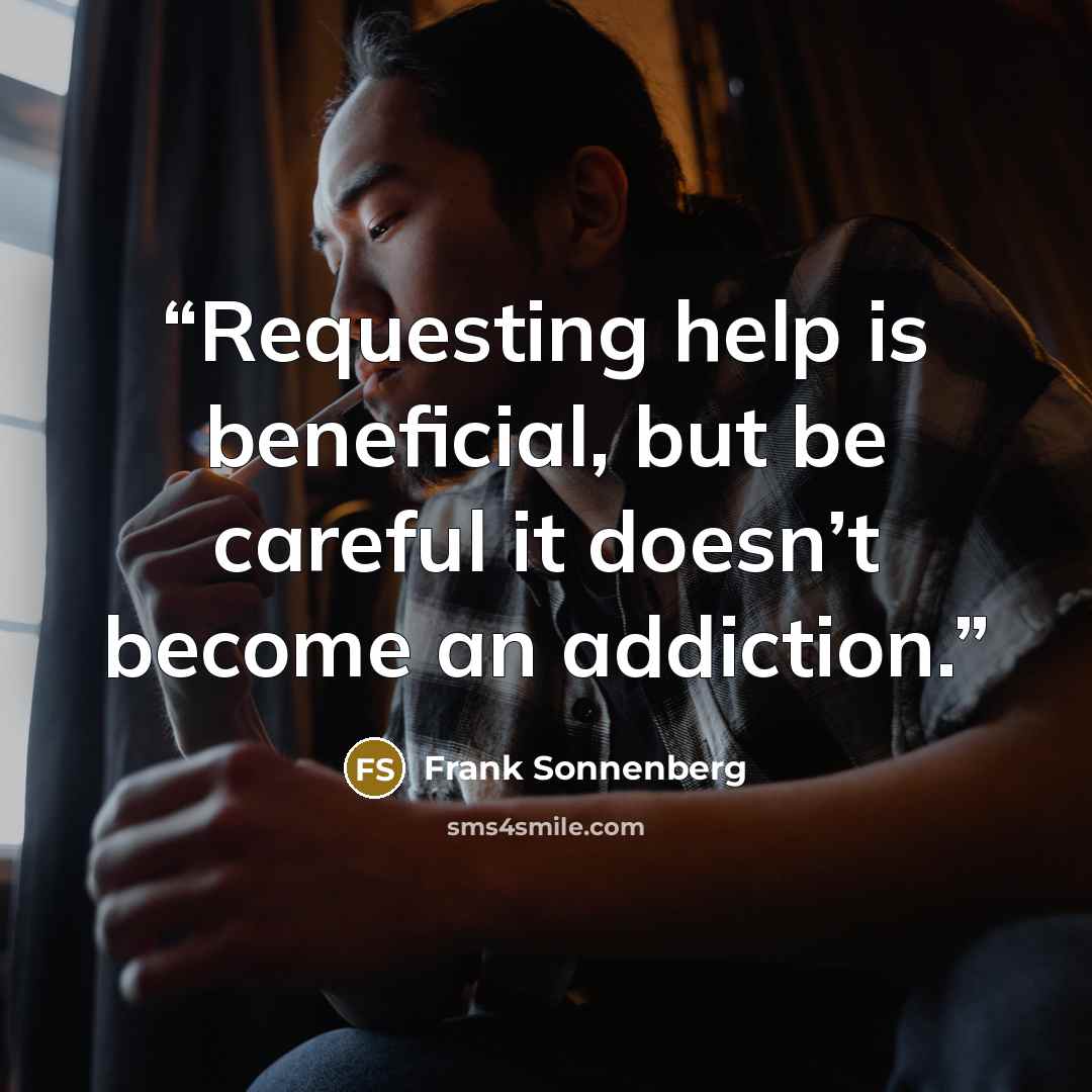 “Requesting help is beneficial, but be careful it doesn’t become an addiction.” quote by Frank Sonnenberg
