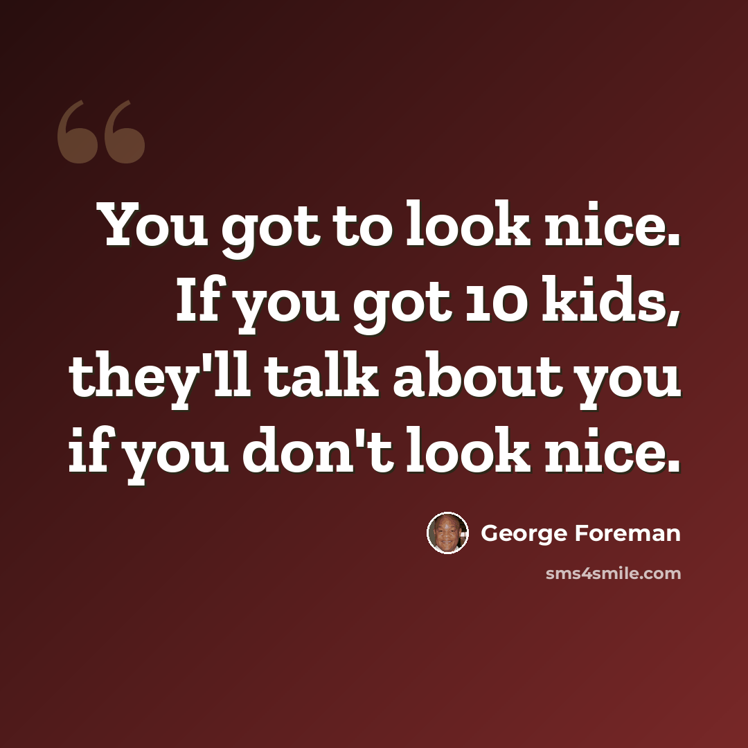 “You got to look nice. If you got 10 kids, they'll talk about you if you don't look nice.” quote by George Foreman