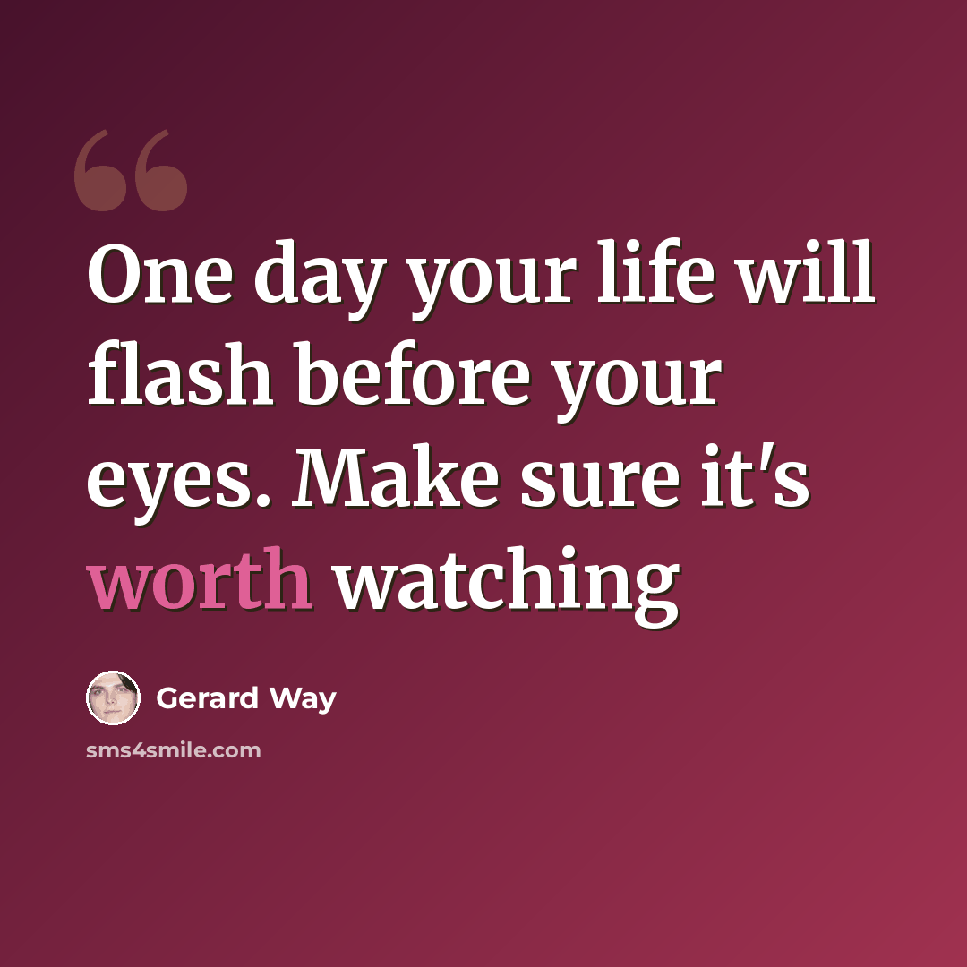 “One day your life will flash before your eyes. Make sure it's worth watching” quote by Gerard Way