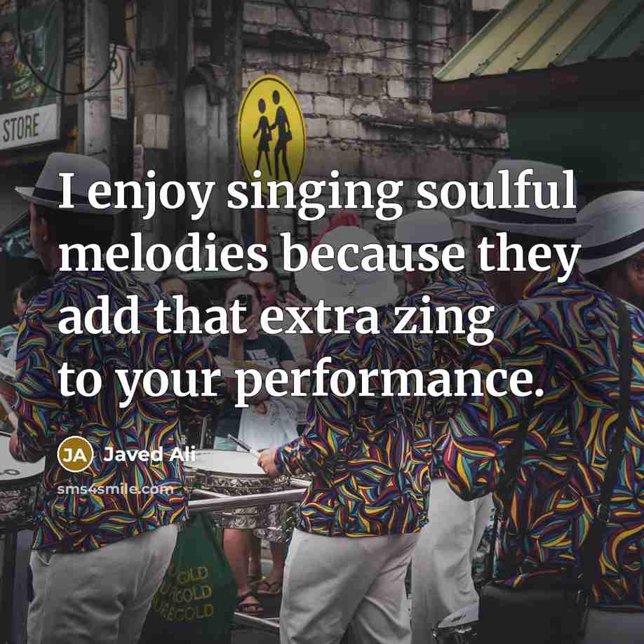 “I enjoy singing soulful melodies because they add that extra zing to your performance.” quote by Javed Ali