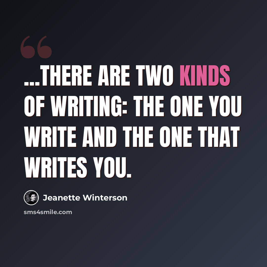 “...there are two kinds of writing: the one you write and the one that writes you.” quote by Jeanette Winterson