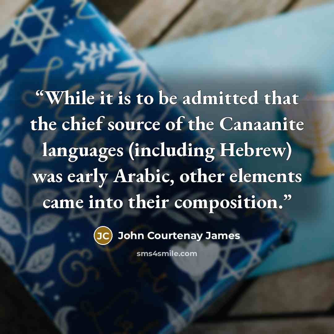 “While it is to be admitted that the chief source of the Canaanite languages (including Hebrew) was early Arabic, other elements came into their composition.” quote by John Courtenay James