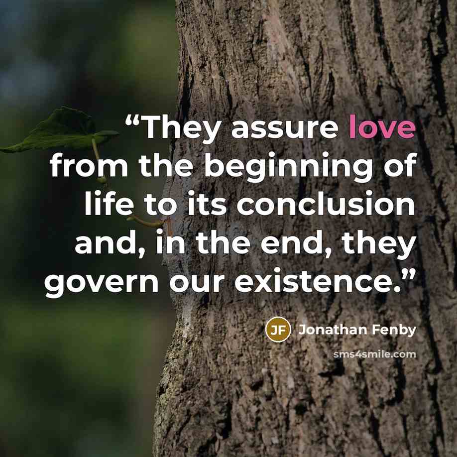 “They assure love from the beginning of life to its conclusion and, in the end, they govern our existence.” quote by Jonathan Fenby