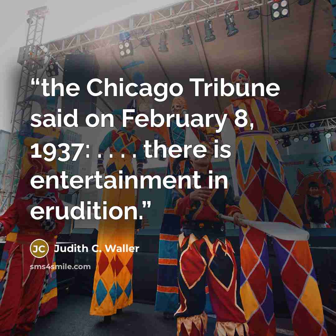 “the Chicago Tribune said on February 8, 1937: . . . . there is entertainment in erudition.” quote by Judith C. Waller
