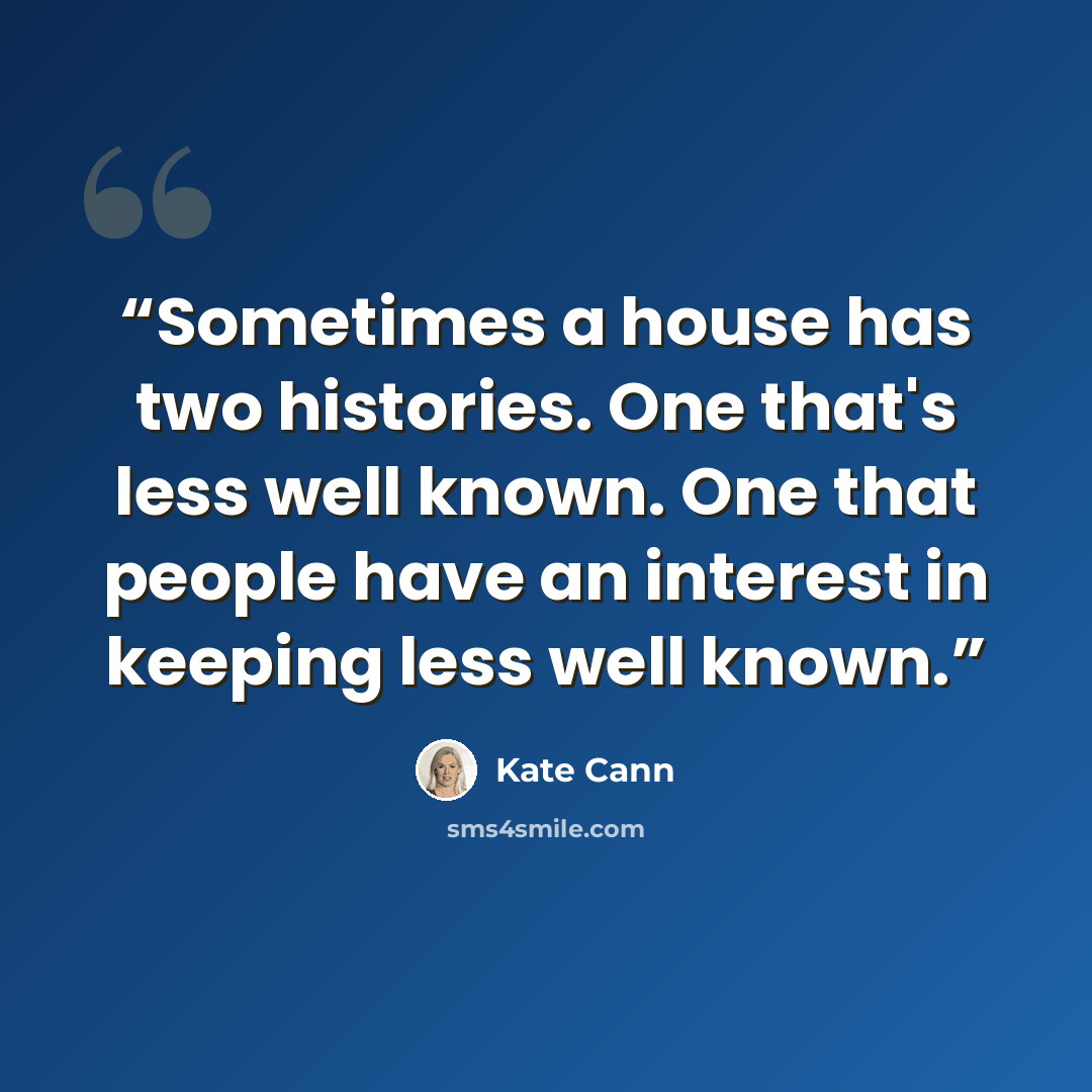 “Sometimes a house has two histories. One that's less well known. One that people have an interest in keeping less well known.” quote by Kate Cann
