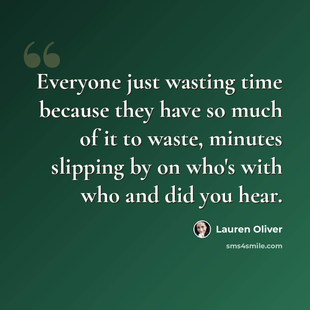 “Everyone just wasting time because they have so much of it to waste, minutes slipping by on who's with who and did you hear.” quote by Lauren Oliver