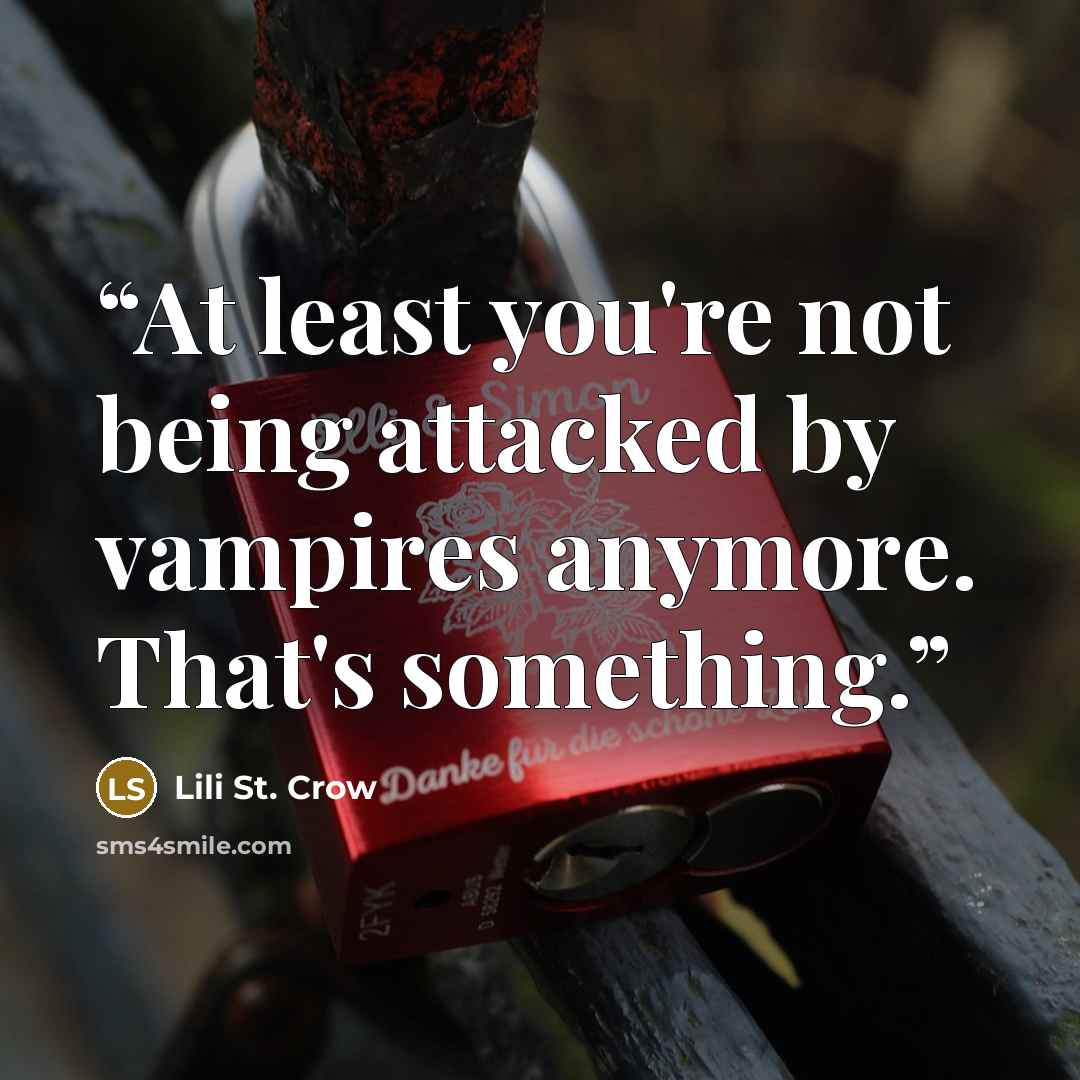 “At least you're not being attacked by vampires anymore. That's something.” quote by Lili St. Crow
