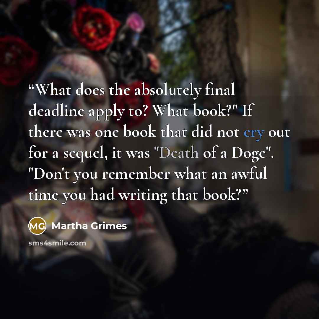 “What does the absolutely final deadline apply to? What book?" If there was one book that did not cry out for a sequel, it was "Death of a Doge". "Don't you remember what an awful time you had writing that book?” quote by Martha Grimes