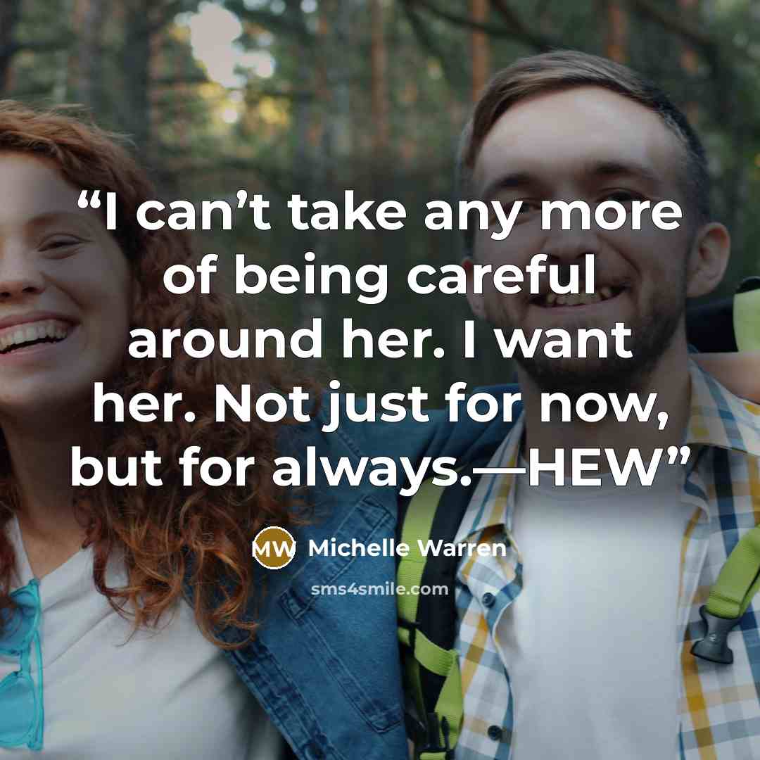 “I can’t take any more of being careful around her. I want her. Not just for now, but for always.—HEW” quote by Michelle Warren