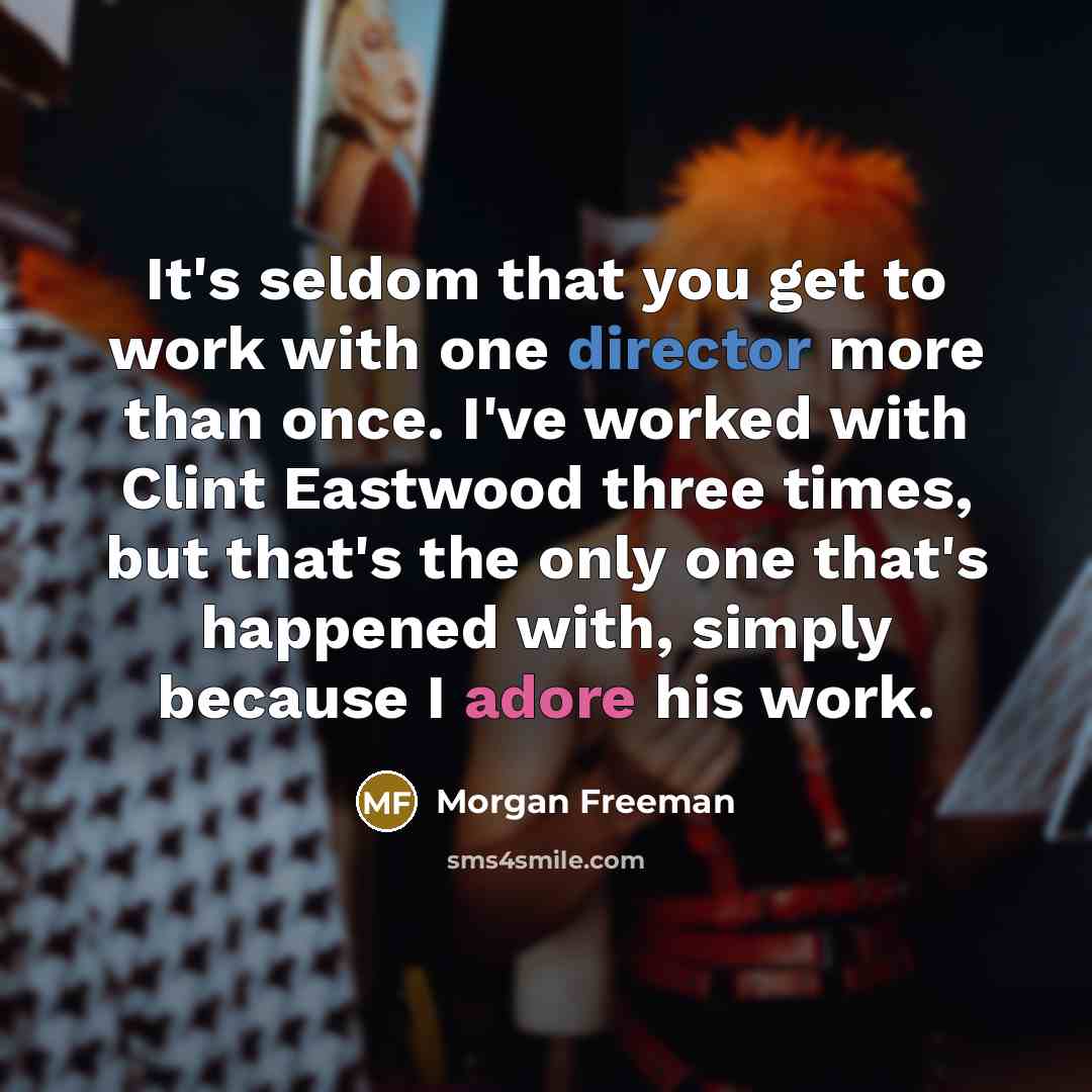 “It's seldom that you get to work with one director more than once. I've worked with Clint Eastwood three times, but that's the only one that's happened with, simply because I adore his work.” quote by Morgan Freeman
