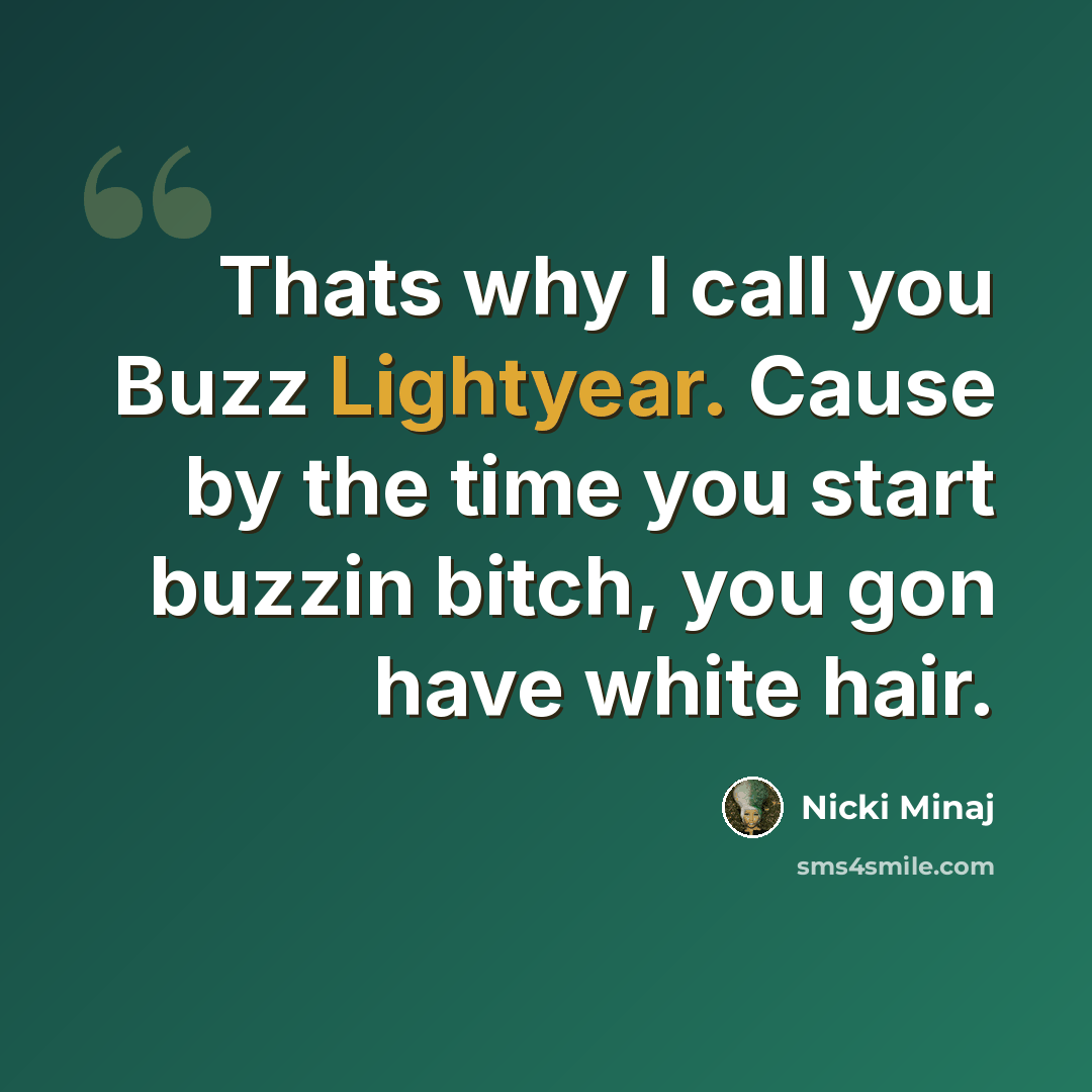 “Thats why I call you Buzz Lightyear. Cause by the time you start buzzin bitch, you gon have white hair.” quote by Nicki Minaj