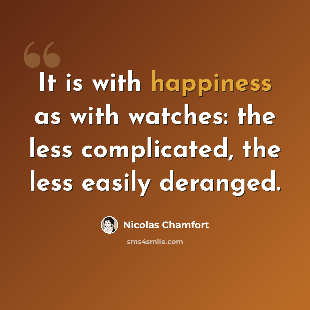 “It is with happiness as with watches: the less complicated, the less easily deranged.” quote by Nicolas Chamfort