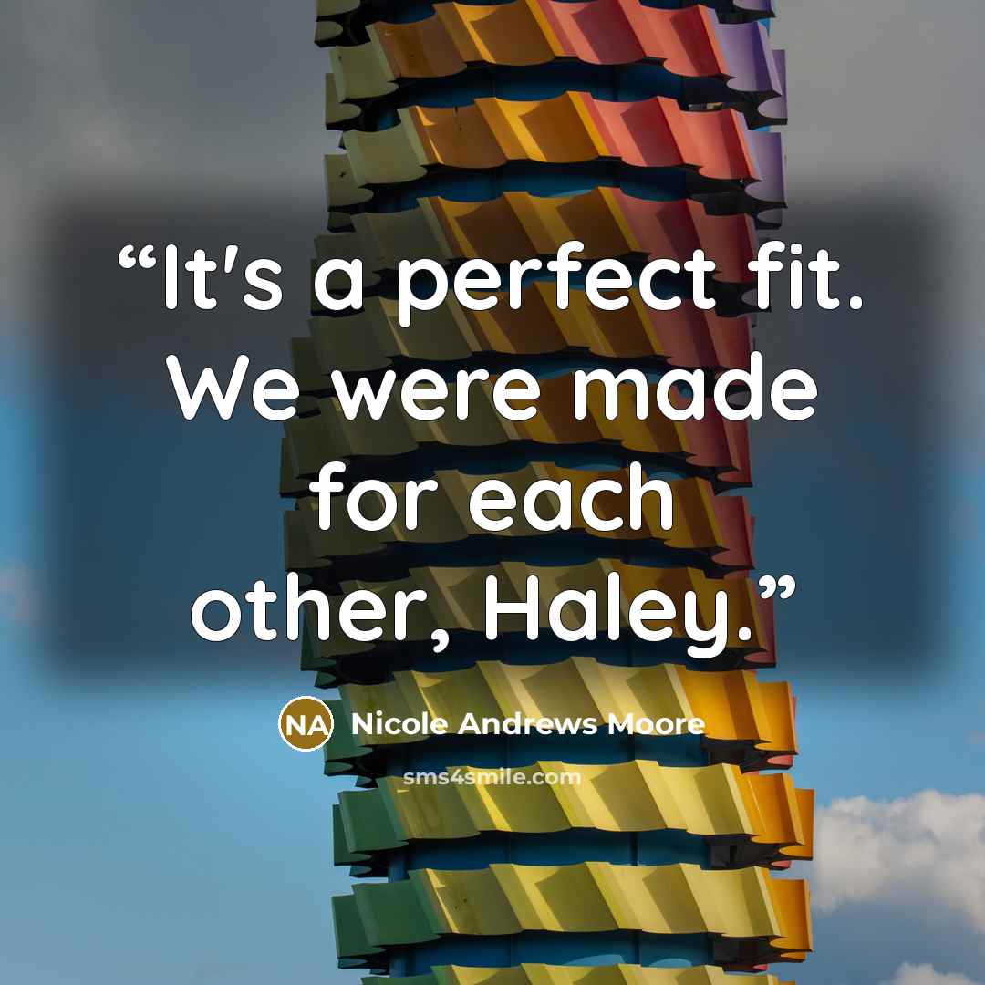 “It's a perfect fit. We were made for each other, Haley.” quote by Nicole Andrews Moore