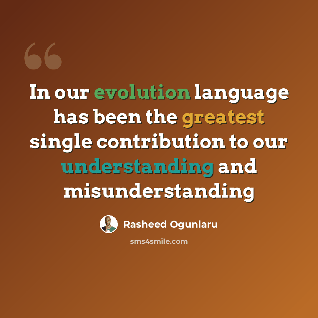 “In our evolution language has been the greatest single contribution to our understanding and misunderstanding” quote by Rasheed Ogunlaru