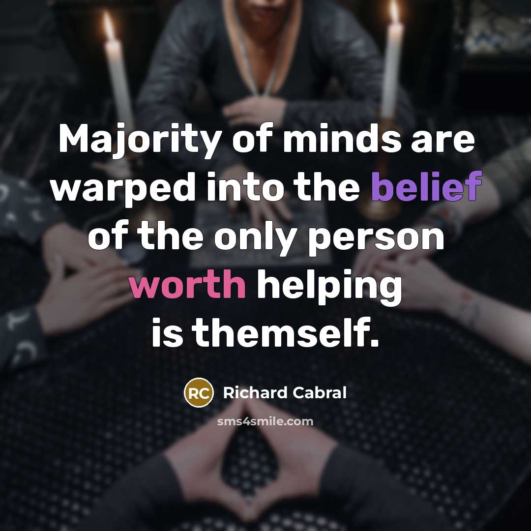 “Majority of minds are warped into the belief of the only person worth helping is themself.” quote by Richard Cabral