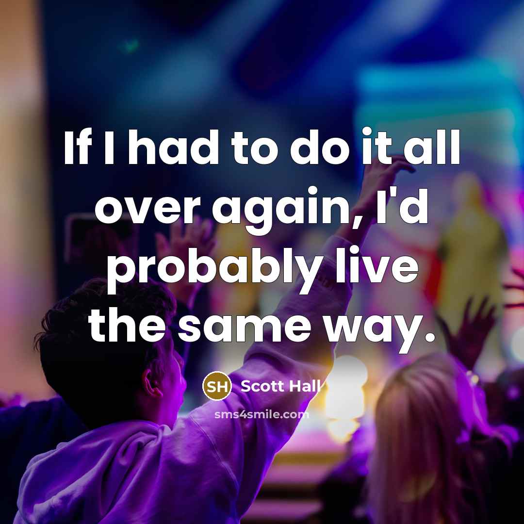 “If I had to do it all over again, I'd probably live the same way.” quote by Scott Hall