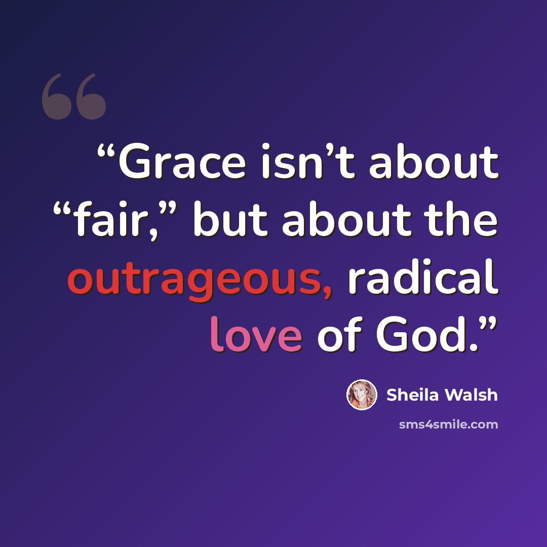 “Grace isn’t about “fair,” but about the outrageous, radical love of God.” quote by Sheila Walsh