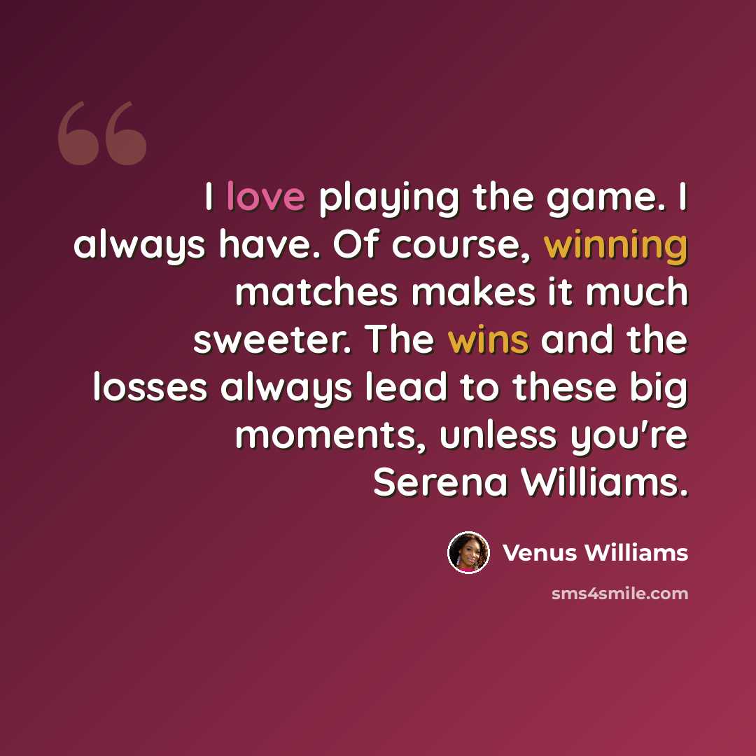 “I love playing the game. I always have. Of course, winning matches makes it much sweeter. The wins and the losses always lead to these big moments, unless you're Serena Williams.” quote by Venus Williams