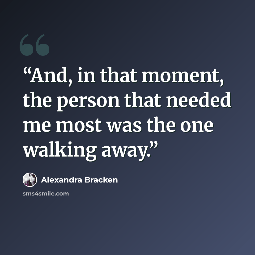 “And, in that moment, the person that needed me most was the one walking away.” quote by Alexandra Bracken