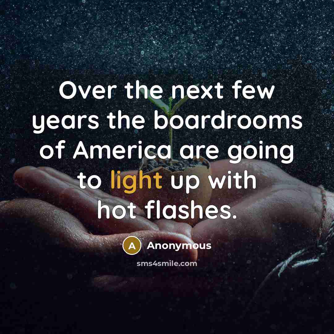 “Over the next few years the boardrooms of America are going to light up with hot flashes.” quote by Anonymous