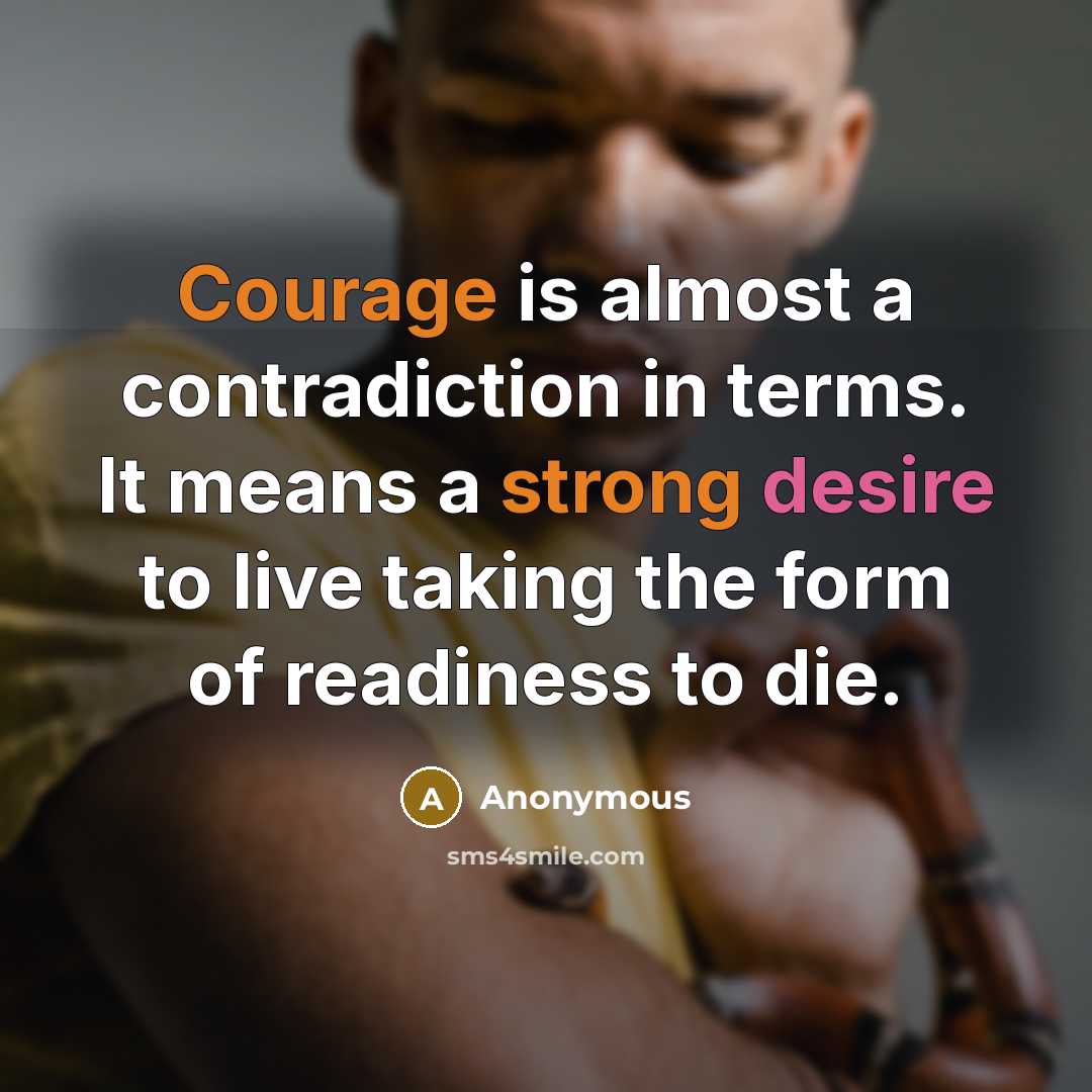 “Courage is almost a contradiction in terms. It means a strong desire to live taking the form of readiness to die.” quote by Anonymous