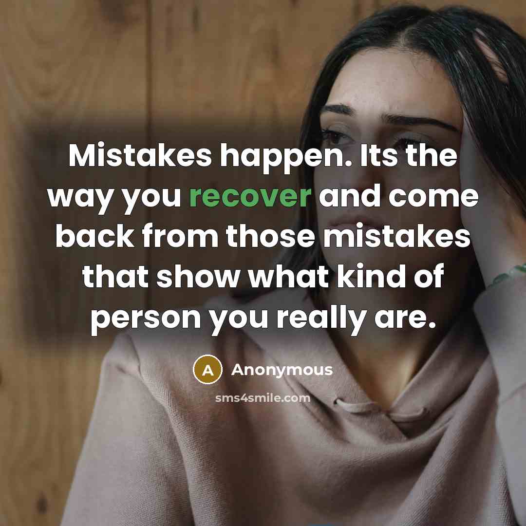 “Mistakes happen. Its the way you recover and come back from those mistakes that show what kind of person you really are.” quote by Anonymous