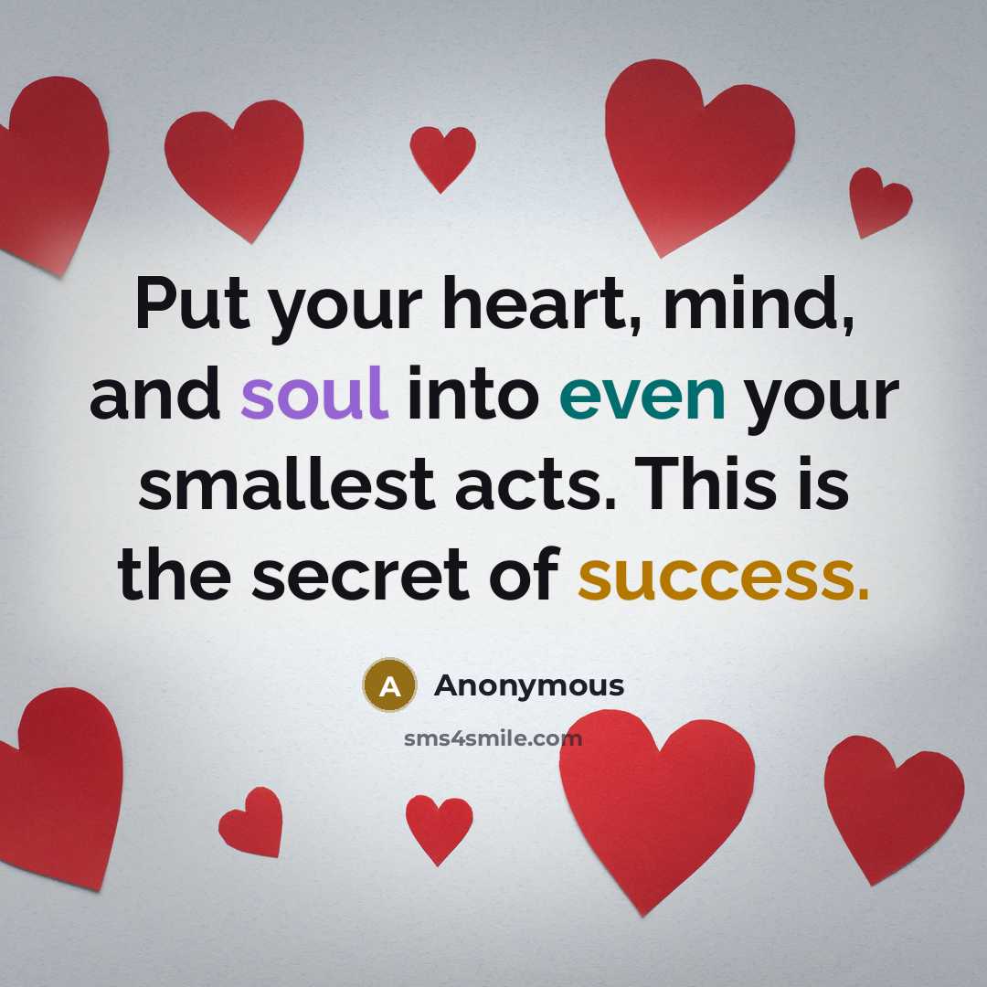 “Put your heart, mind, and soul into even your smallest acts. This is the secret of success.” quote by Anonymous