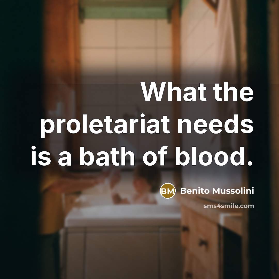 “What the proletariat needs is a bath of blood.” quote by Benito Mussolini