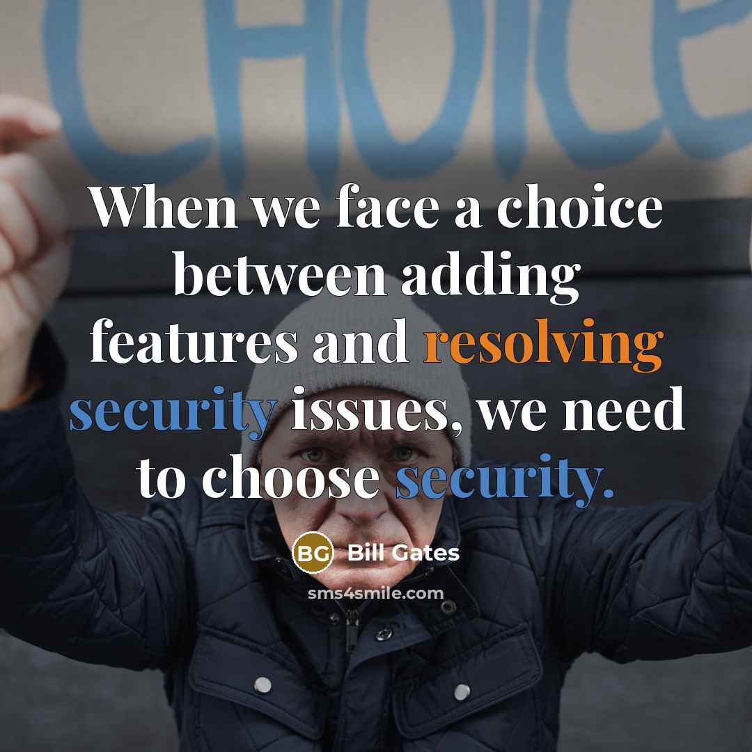 “When we face a choice between adding features and resolving security issues, we need to choose security.” quote by Bill Gates