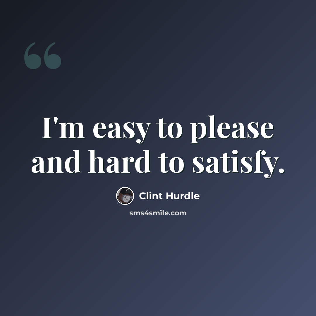 “I'm easy to please and hard to satisfy.” quote by Clint Hurdle