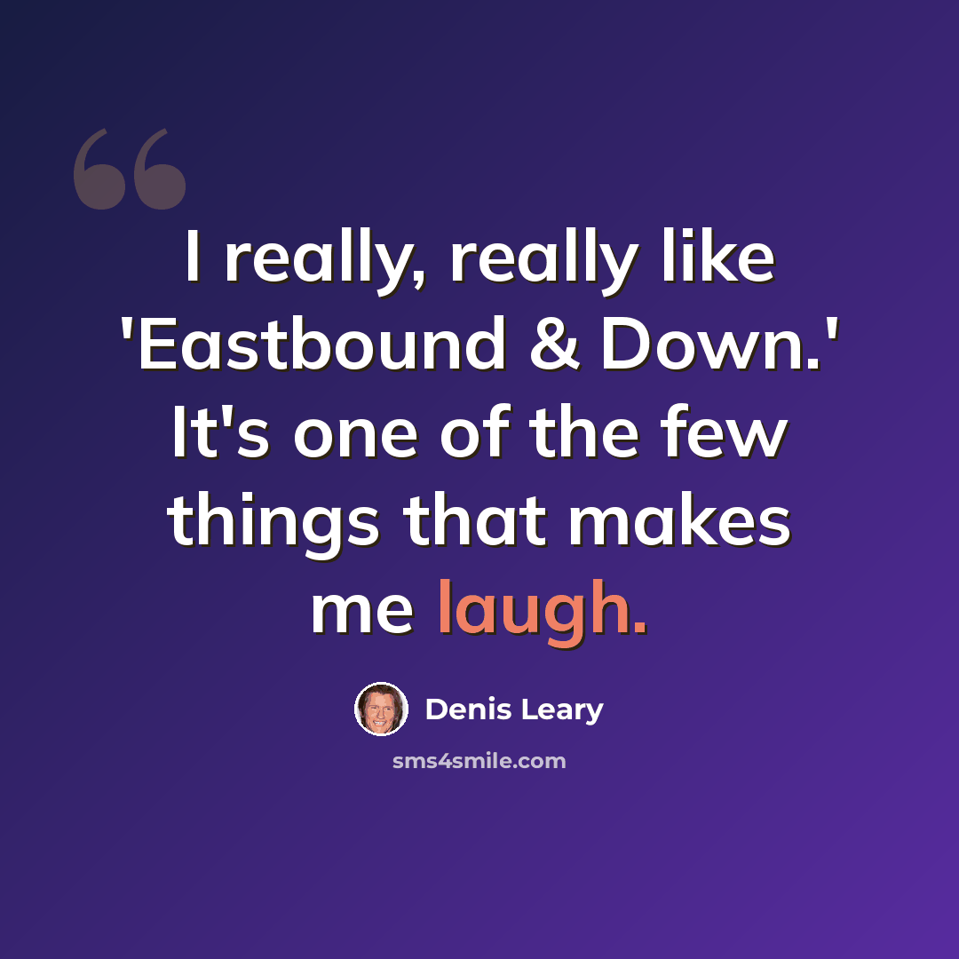 “I really, really like 'Eastbound & Down.' It's one of the few things that makes me laugh.” quote by Denis Leary