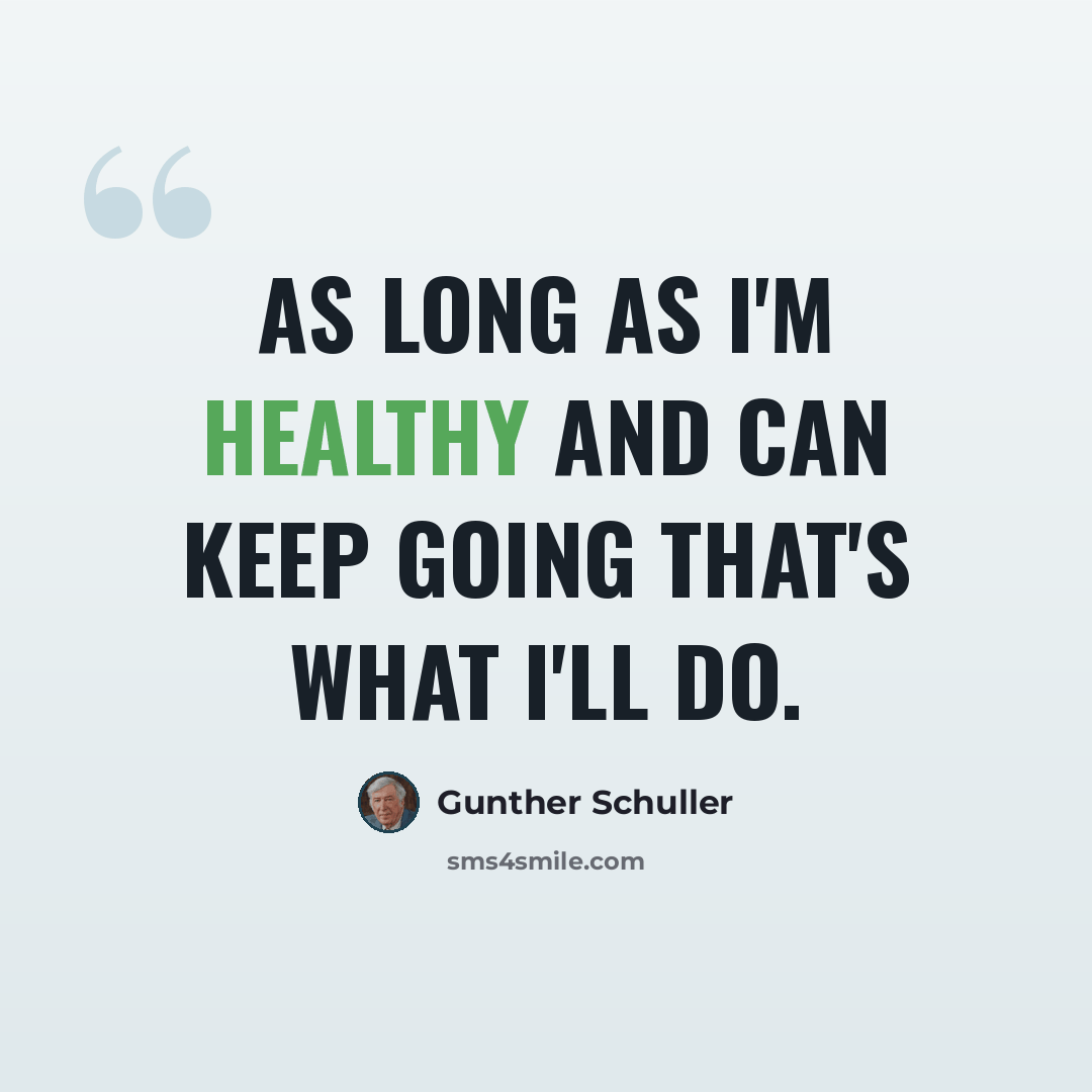 “As long as I'm healthy and can keep going that's what I'll do.” quote by Gunther Schuller