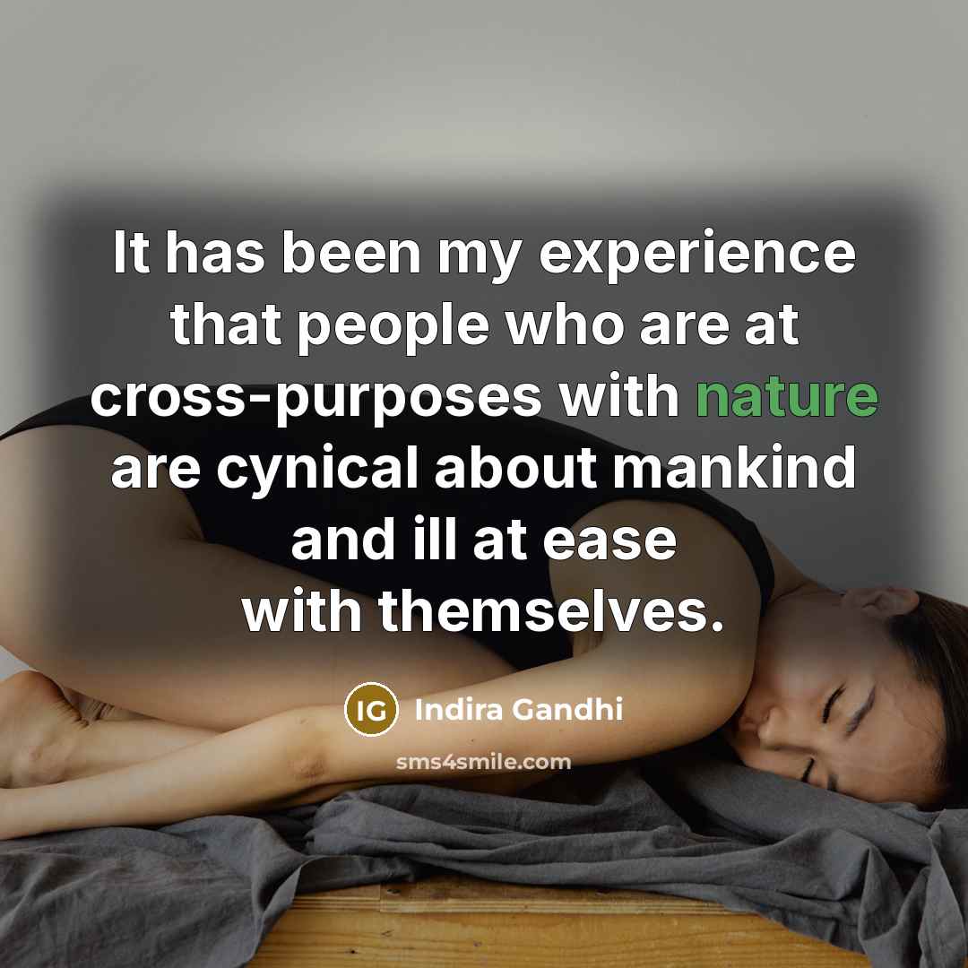 “It has been my experience that people who are at cross-purposes with nature are cynical about mankind and ill at ease with themselves.” quote by Indira Gandhi