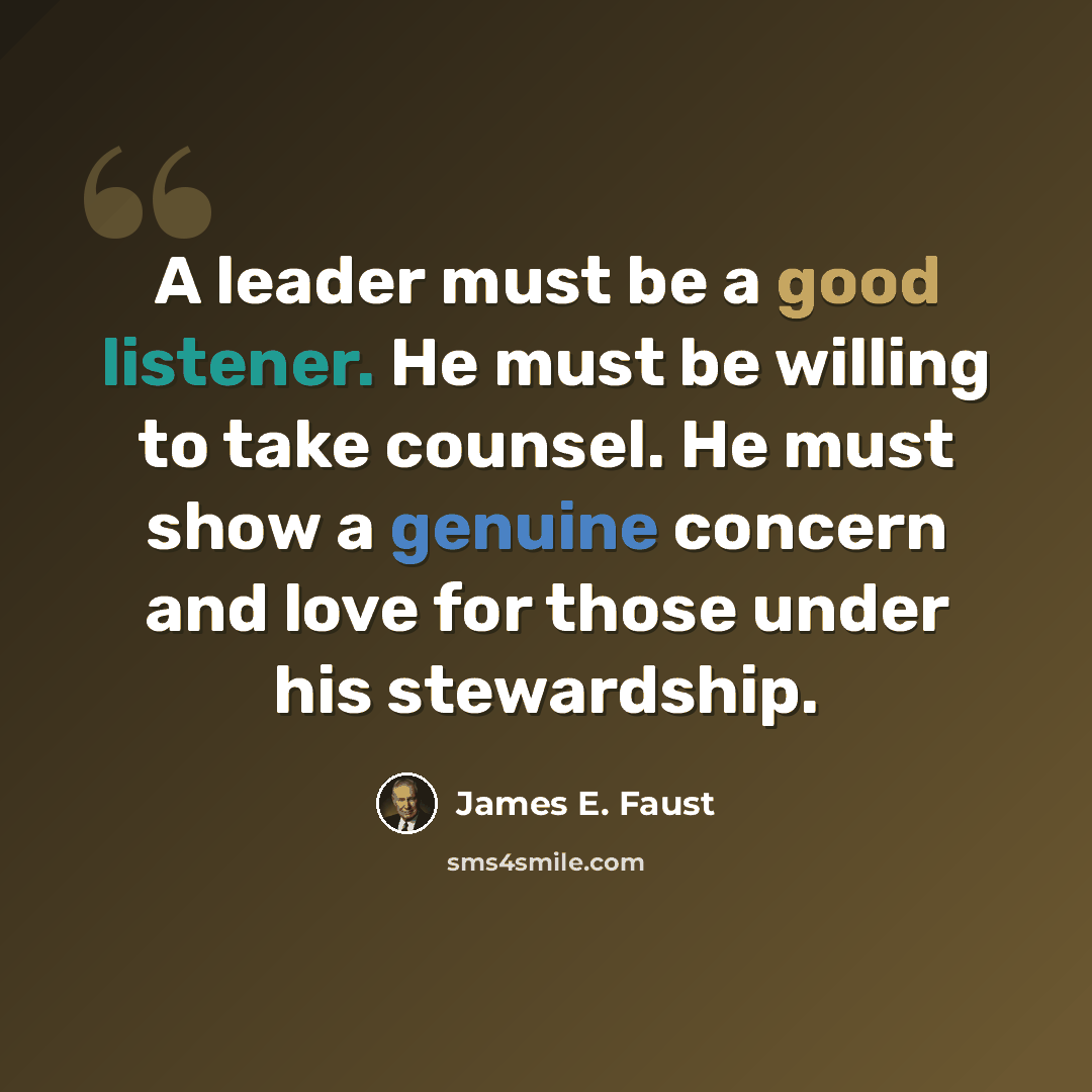 “A leader must be a good listener. He must be willing to take counsel. He must show a genuine concern and love for those under his stewardship.” quote by James E. Faust