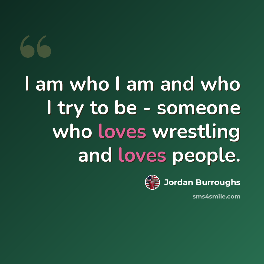 “I am who I am and who I try to be - someone who loves wrestling and loves people.” quote by Jordan Burroughs