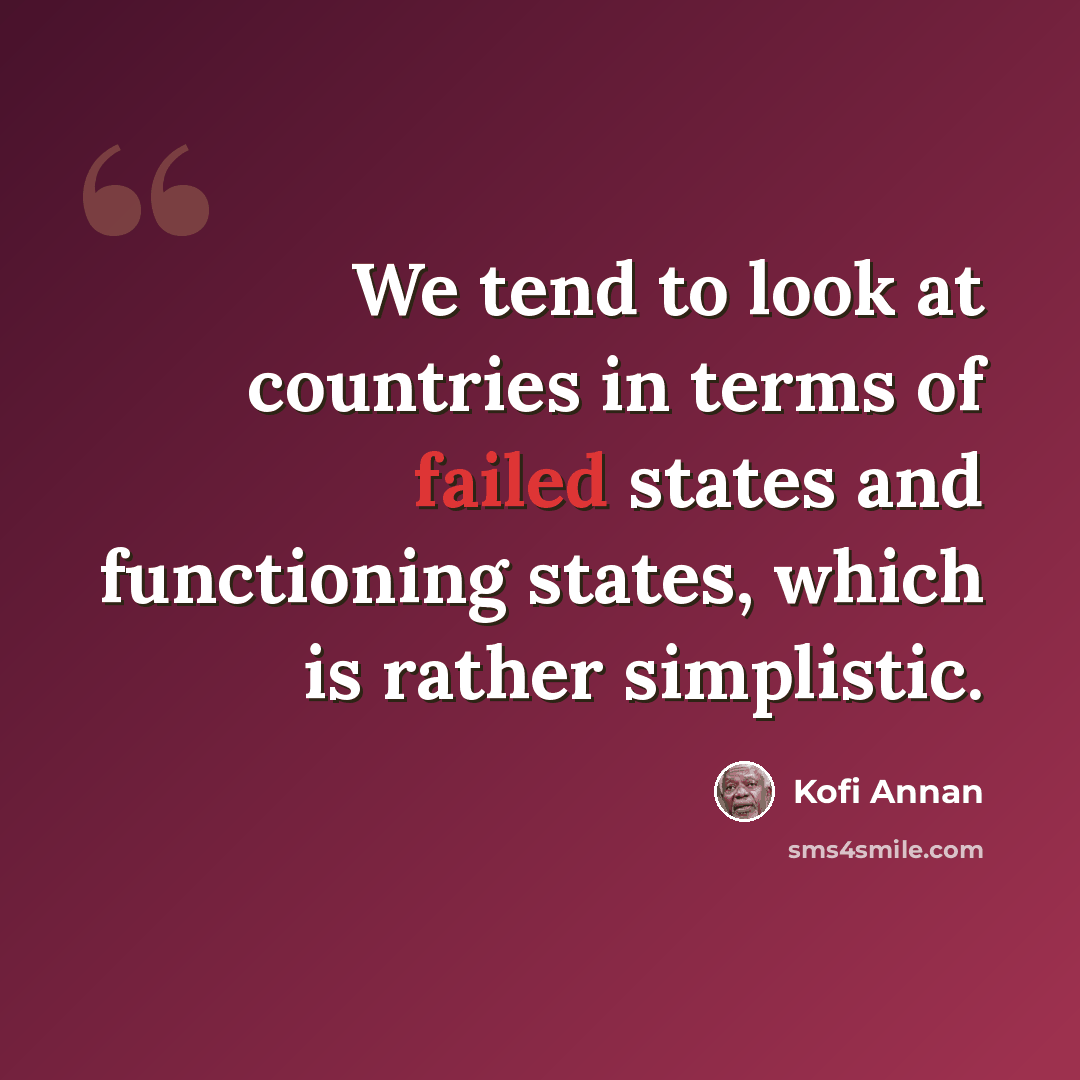 “We tend to look at countries in terms of failed states and functioning states, which is rather simplistic.” quote by Kofi Annan