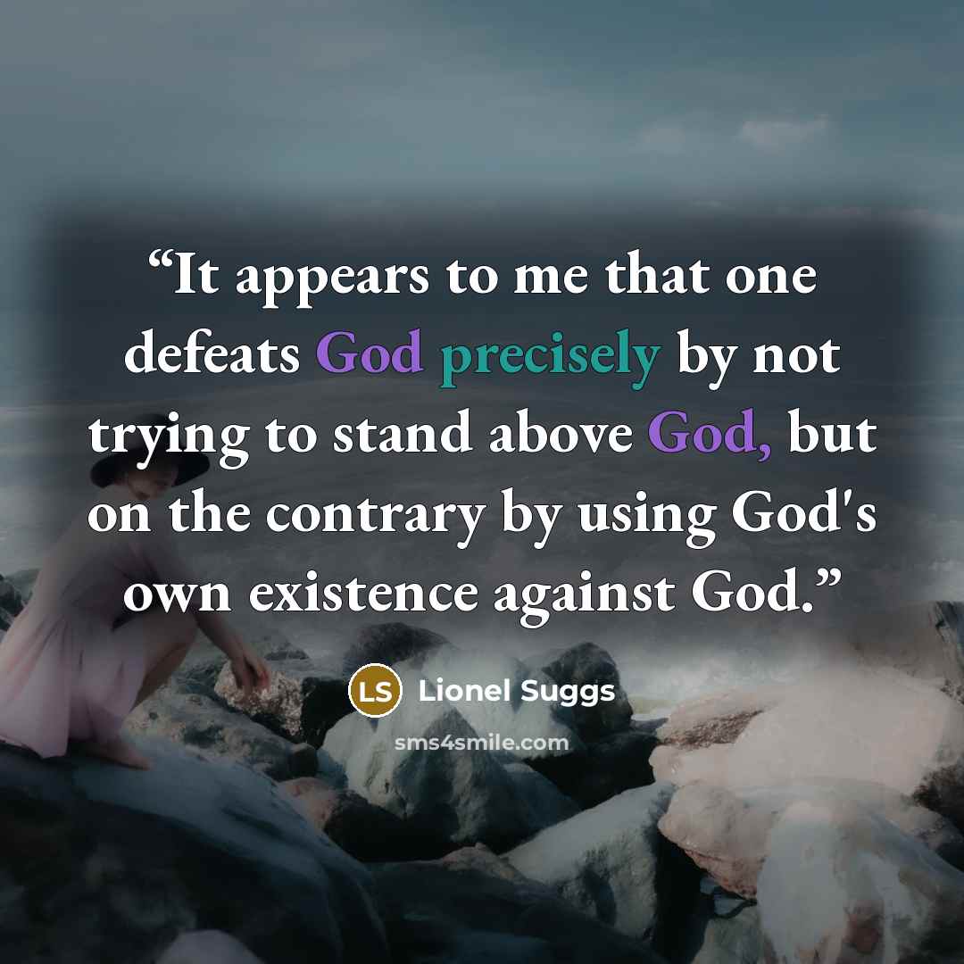 “It appears to me that one defeats God precisely by not trying to stand above God, but on the contrary by using God's own existence against God.” quote by Lionel Suggs