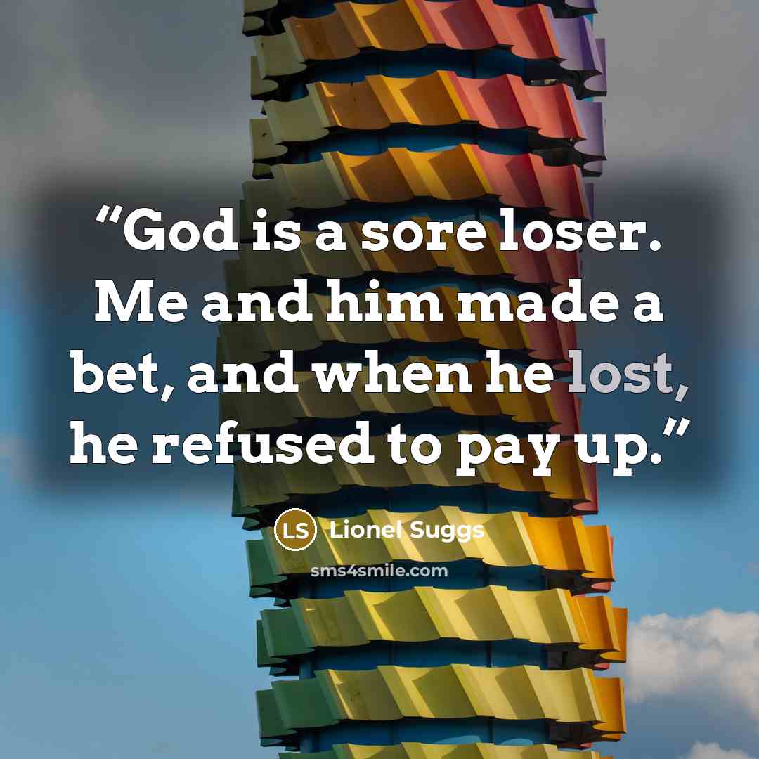 “God is a sore loser. Me and him made a bet, and when he lost, he refused to pay up.” quote by Lionel Suggs