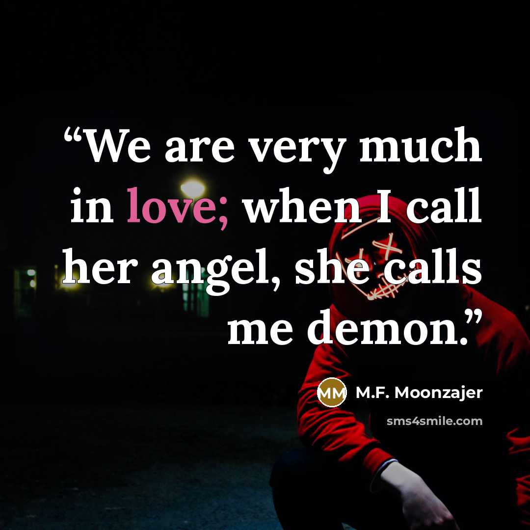 “We are very much in love; when I call her angel, she calls me demon.” quote by M.F. Moonzajer