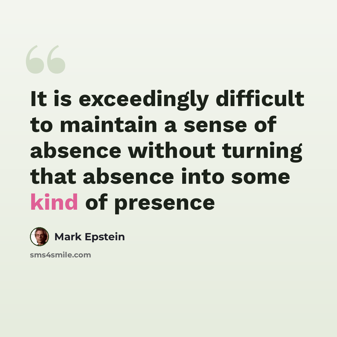 “It is exceedingly difficult to maintain a sense of absence without turning that absence into some kind of presence” quote by Mark Epstein