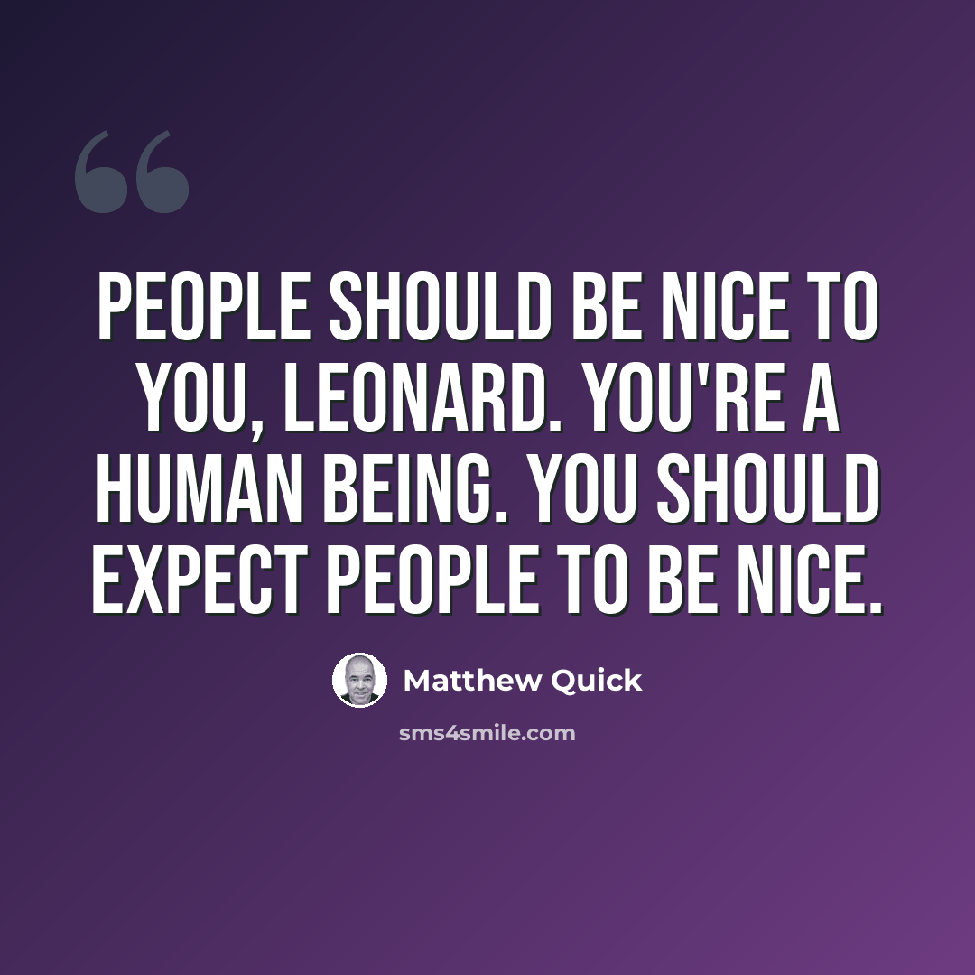“People should be nice to you, Leonard. You're a human being. You should expect people to be nice.” quote by Matthew Quick