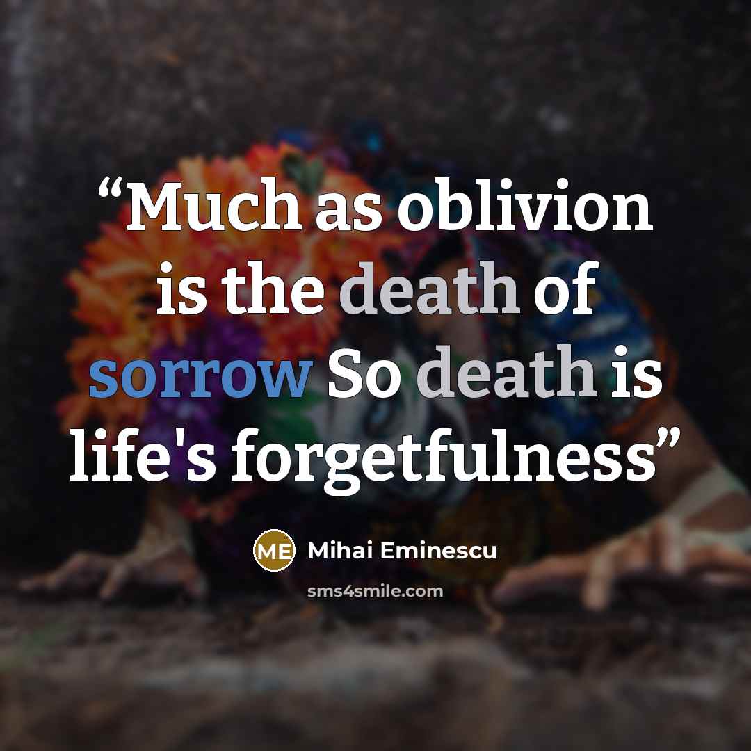 “Much as oblivion is the death of sorrow So death is life's forgetfulness” quote by Mihai Eminescu